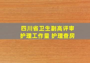 四川省卫生副高评审护理工作量 护理查房